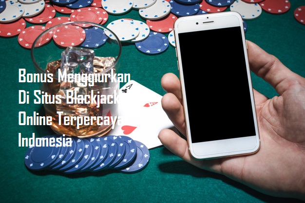 Bonus Menggiurkan Di Situs Blackjack Online Terpercaya Indonesia