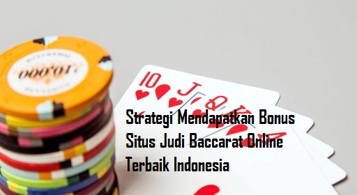 Strategi Mendapatkan Bonus Situs Judi Baccarat Online Terbaik Indonesia
